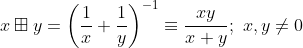 x \boxplus y = \left ( \frac{1}{x} + \frac{1}{y} \right )^{-1} \equiv \frac{xy}{x+y}; \,\, x, y \neq 0